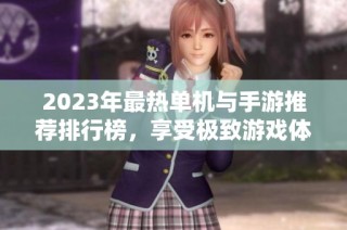 2023年最热单机与手游推荐排行榜，享受极致游戏体验！