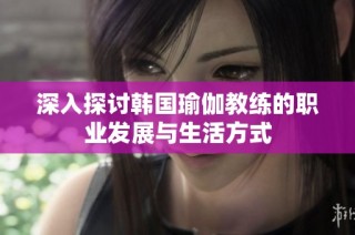 深入探讨韩国瑜伽教练的职业发展与生活方式