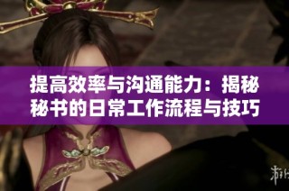 提高效率与沟通能力：揭秘秘书的日常工作流程与技巧