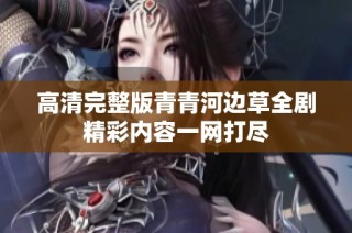 高清完整版青青河边草全剧精彩内容一网打尽