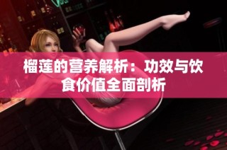榴莲的营养解析：功效与饮食价值全面剖析