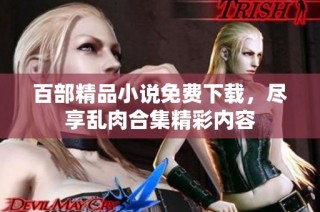 百部精品小说免费下载，尽享乱肉合集精彩内容
