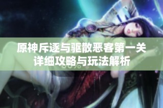 原神斥逐与驱散恶客第一关详细攻略与玩法解析