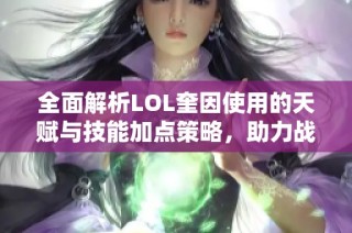 全面解析LOL奎因使用的天赋与技能加点策略，助力战场制胜