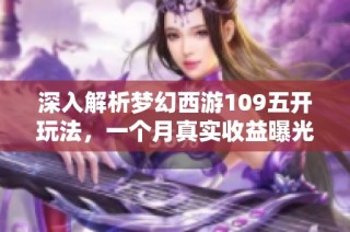 深入解析梦幻西游109五开玩法，一个月真实收益曝光详解