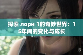 探索 лорн 1的奇妙世界：15年间的变化与成长