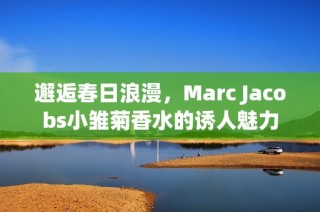 邂逅春日浪漫，Marc Jacobs小雏菊香水的诱人魅力