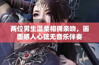 两位男生温柔相拥亲吻，画面感人心弦无音乐伴奏