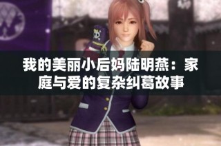我的美丽小后妈陆明燕：家庭与爱的复杂纠葛故事