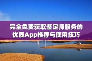 完全免费获取鉴定师服务的优质App推荐与使用技巧