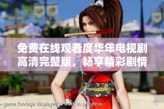 免费在线观看度华年电视剧高清完整版，畅享精彩剧情与精彩演出