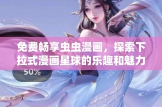 免费畅享虫虫漫画，探索下拉式漫画星球的乐趣和魅力