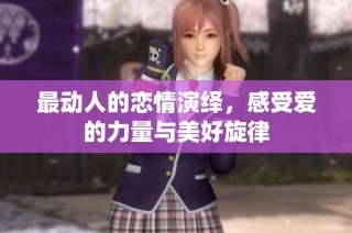 最动人的恋情演绎，感受爱的力量与美好旋律