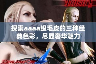 探索aaaa级毛皮的三种经典色彩，尽显奢华魅力