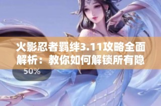 火影忍者羁绊3.11攻略全面解析：教你如何解锁所有隐藏英雄与密码技巧