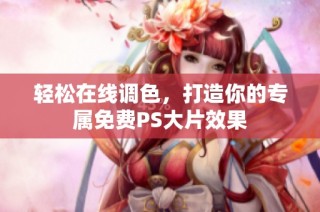 轻松在线调色，打造你的专属免费PS大片效果