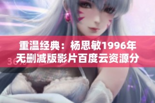 重温经典：杨思敏1996年无删减版影片百度云资源分享