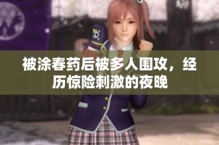被涂春药后被多人围攻，经历惊险刺激的夜晚