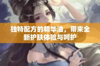 独特配方的精华油，带来全新护肤体验与呵护