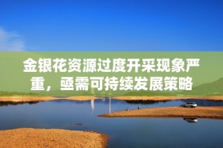 金银花资源过度开采现象严重，亟需可持续发展策略