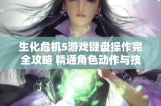 生化危机5游戏键盘操作完全攻略 精通角色动作与技能使用技巧的方法分享