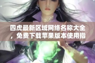 四虎最新区域网络名称大全，免费下载苹果版本使用指南
