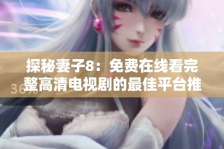 探秘妻子8：免费在线看完整高清电视剧的最佳平台推荐