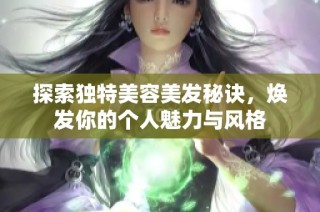 探索独特美容美发秘诀，焕发你的个人魅力与风格