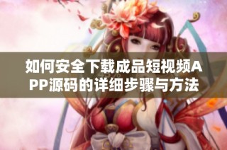 如何安全下载成品短视频APP源码的详细步骤与方法