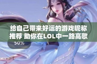 给自己带来好运的游戏昵称推荐 助你在LOL中一路高歌猛进