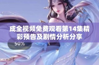 成全视频免费观看第14集精彩预告及剧情分析分享
