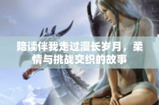 陪读伴我走过漫长岁月，柔情与挑战交织的故事