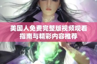 美国人免费完整版视频观看指南与精彩内容推荐