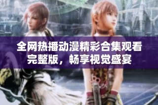 全网热播动漫精彩合集观看完整版，畅享视觉盛宴