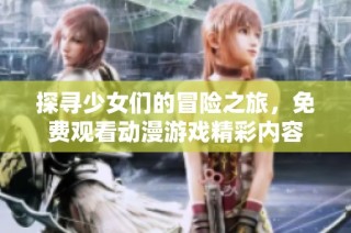 探寻少女们的冒险之旅，免费观看动漫游戏精彩内容