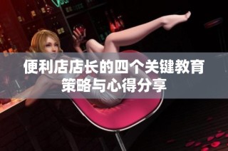 便利店店长的四个关键教育策略与心得分享