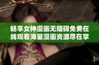 畅享女神漫画无阻碍免费在线观看海量漫画资源尽在掌握