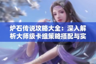 炉石传说攻略大全：深入解析大师级卡组策略搭配与实战技巧提升方法