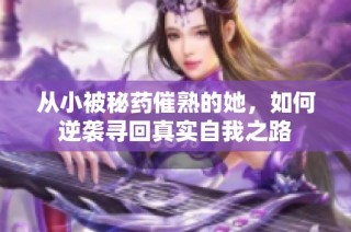 从小被秘药催熟的她，如何逆袭寻回真实自我之路