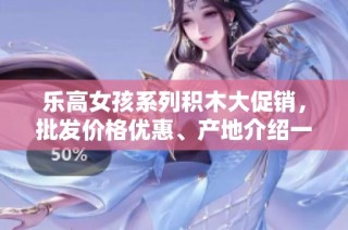 乐高女孩系列积木大促销，批发价格优惠、产地介绍一网打尽