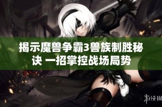 揭示魔兽争霸3兽族制胜秘诀 一招掌控战场局势