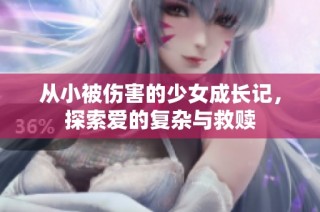 从小被伤害的少女成长记，探索爱的复杂与救赎