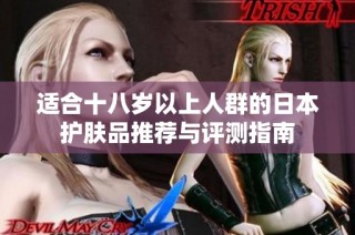 适合十八岁以上人群的日本护肤品推荐与评测指南