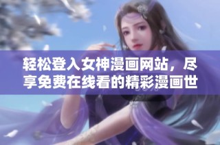 轻松登入女神漫画网站，尽享免费在线看的精彩漫画世界