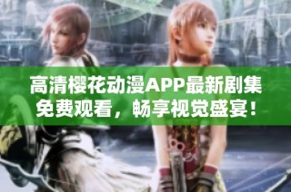 高清樱花动漫APP最新剧集免费观看，畅享视觉盛宴！