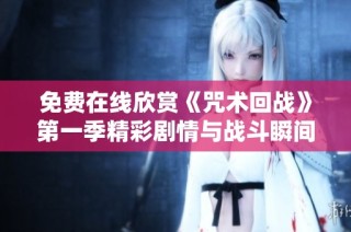 免费在线欣赏《咒术回战》第一季精彩剧情与战斗瞬间