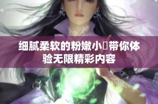 细腻柔软的粉嫩小泬带你体验无限精彩内容