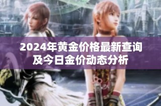 2024年黄金价格最新查询及今日金价动态分析