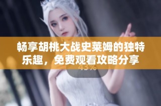 畅享胡桃大战史莱姆的独特乐趣，免费观看攻略分享
