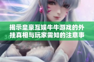 揭示皇豪互娱牛牛游戏的外挂真相与玩家需知的注意事项